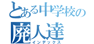 とある中学校の廃人達（インデックス）