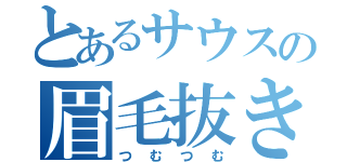 とあるサウスの眉毛抜き（つむつむ）