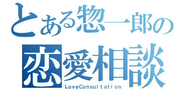 とある惣一郎の恋愛相談（ＬｏｖｅＣｏｎｓｕｌｔａｔｉｏｎ）