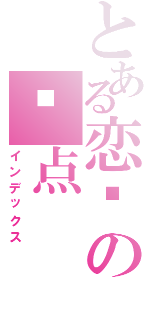 とある恋爱の终点（インデックス）