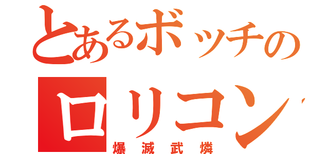 とあるボッチのロリコン紳士（爆滅武燐）