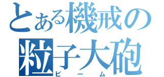 とある機戒の粒子大砲（ビーム）