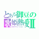 とある御豆の歌姫熱愛Ⅱ（ネネアドレーション）