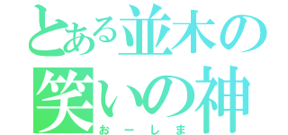 とある並木の笑いの神（おーしま）