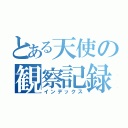 とある天使の観察記録（インデックス）