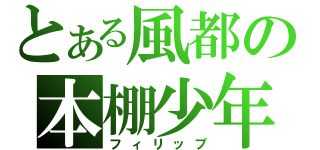 とある風都の本棚少年（フィリップ）