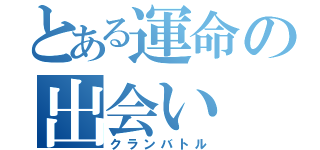 とある運命の出会い（クランバトル）