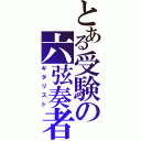 とある受験の六弦奏者（ギタリスト）