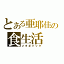 とある亜耶佳の食生活（メタボリック）