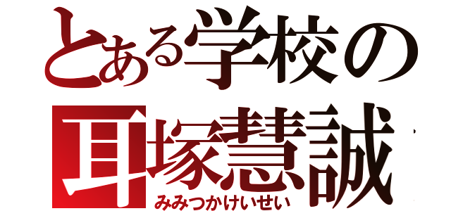 とある学校の耳塚慧誠（みみつかけいせい）