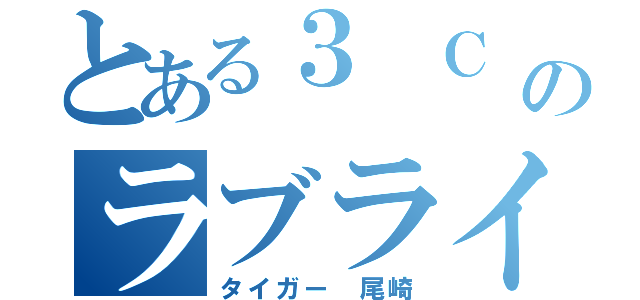 とある３ Ｃ Ｍのラブライバー（タイガー 尾崎）