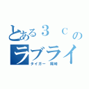 とある３ Ｃ Ｍのラブライバー（タイガー 尾崎）