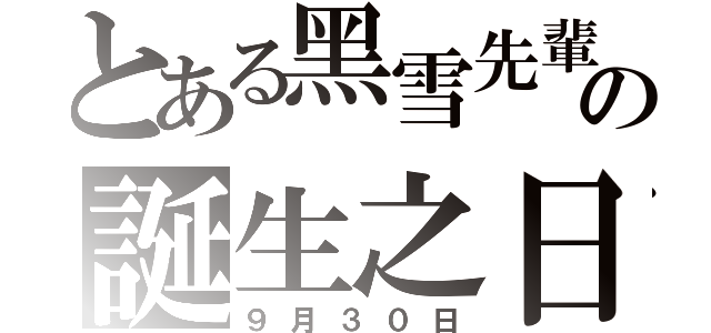 とある黑雪先輩の誕生之日（９月３０日）