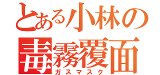 とある小林の毒霧覆面（ガスマスク）