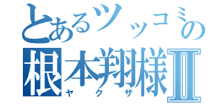 とあるツッコミの根本翔様Ⅱ（ヤクザ）