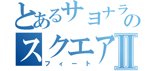 とあるサヨナラのスクエアⅡ（フィート）