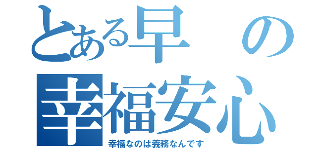 とある早の幸福安心委員会（幸福なのは義務なんです）