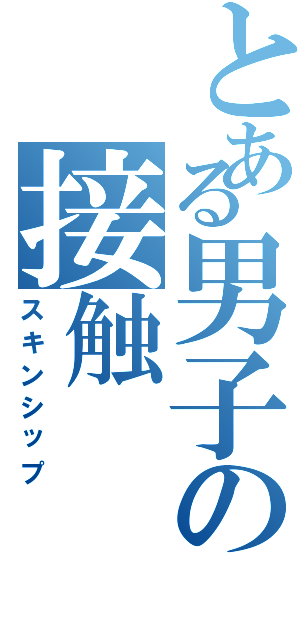 とある男子の接触（スキンシップ）