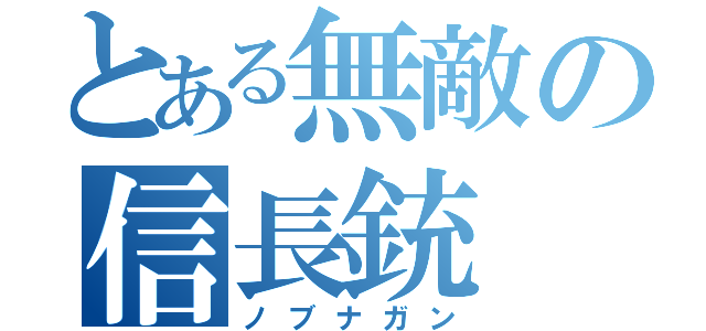 とある無敵の信長銃（ノブナガン）