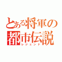 とある将軍の都市伝説（レジェンド）