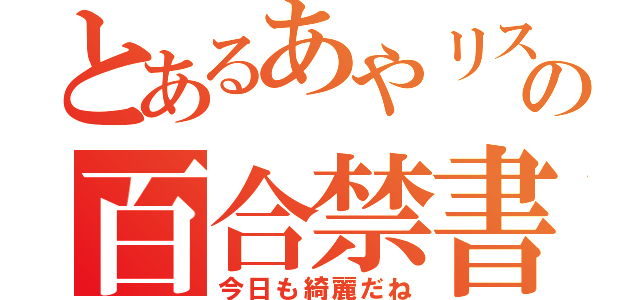 とあるあやリスの百合禁書目録（今日も綺麗だね）