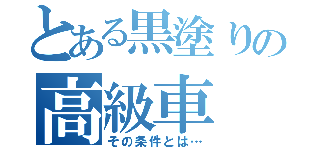 とある黒塗りの高級車（その条件とは…）