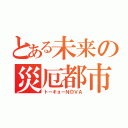 とある未来の災厄都市（トーキョーＮ◎ＶＡ）