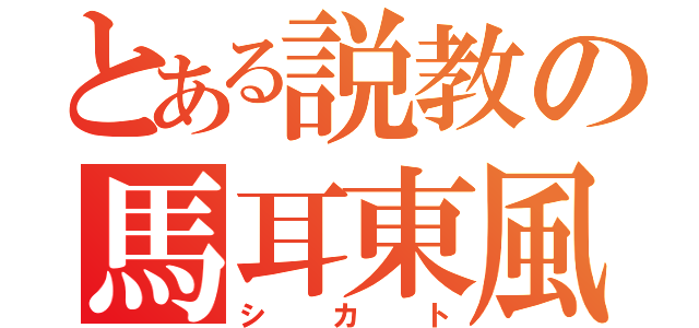 とある説教の馬耳東風（シカト）