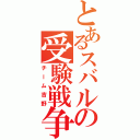 とあるスバルの受験戦争（チーム吉野）