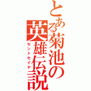 とある菊池の英雄伝説（セントセイヤ）