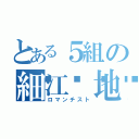 とある５組の細江𣳾地（ロマンチスト）