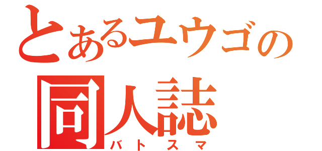 とあるユウゴの同人誌（バトスマ）