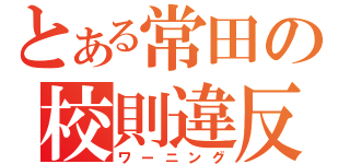 とある常田の校則違反（ワーニング）