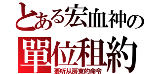 とある宏血神の單位租約（要听从房東的命令）