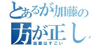 とあるが加藤の方が正しい（加藤はすごい）