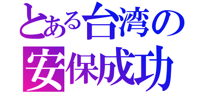 とある台湾の安保成功（）