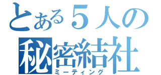 とある５人の秘密結社（ミーティング）