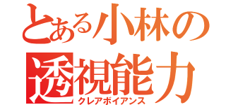 とある小林の透視能力（クレアボイアンス）