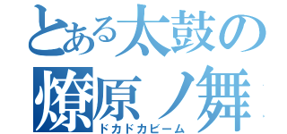 とある太鼓の燎原ノ舞（ドカドカビーム）