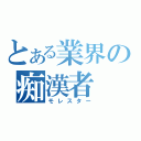 とある業界の痴漢者（モレスター）