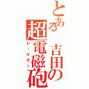 とある　吉田の超電磁砲（レールガン）