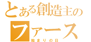 とある創造主のファーストディ（始まりの日）