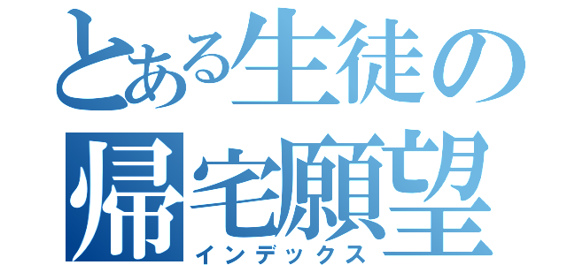 とある生徒の帰宅願望（インデックス）