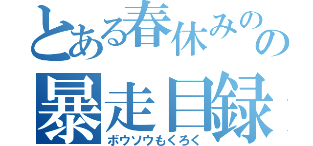 とある春休みのの暴走目録（ボウソウもくろく）