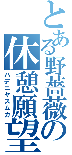 とある野薔薇の休憩願望（ハデニヤスムカ）