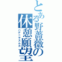 とある野薔薇の休憩願望（ハデニヤスムカ）