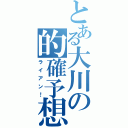 とある大川の的確予想（ライアン！）