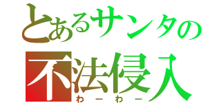 とあるサンタの不法侵入（わーわー）