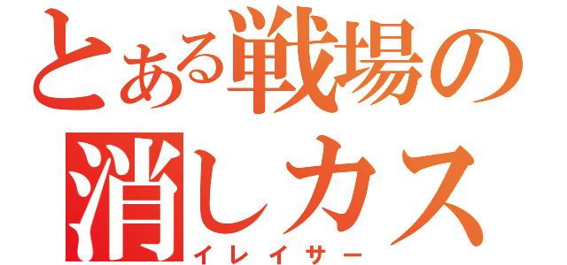 とある戦場の消しカス（イレイサー）