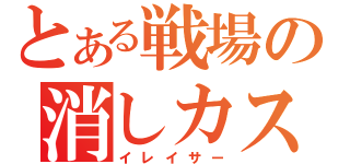 とある戦場の消しカス（イレイサー）